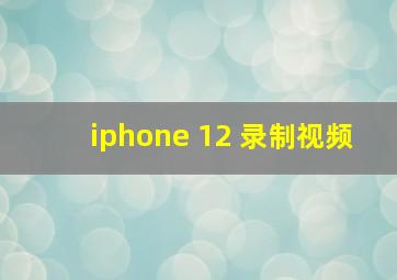 iphone 12 录制视频